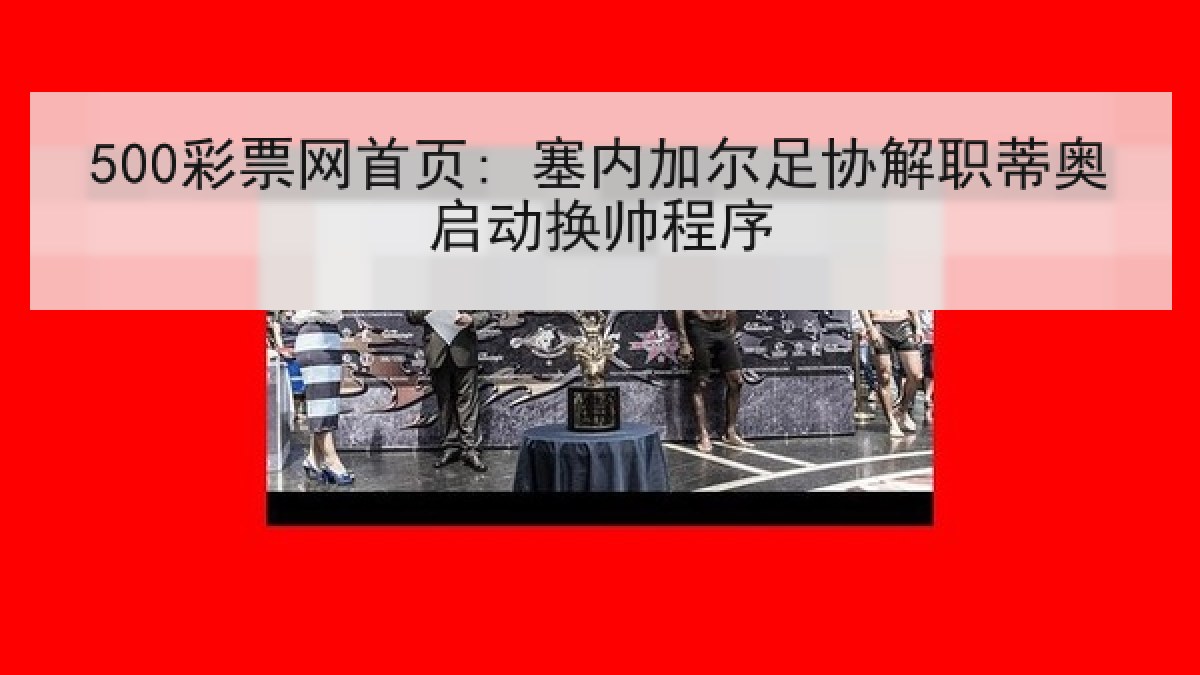 500彩票网首页: 塞内加尔足协解职蒂奥启动换帅程序 500彩票网首页: 塞内加尔足协解职蒂奥启动换帅程序