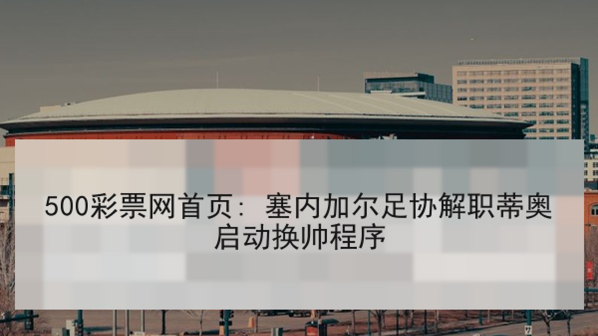 500彩票网首页: 塞内加尔足协解职蒂奥启动换帅程序
