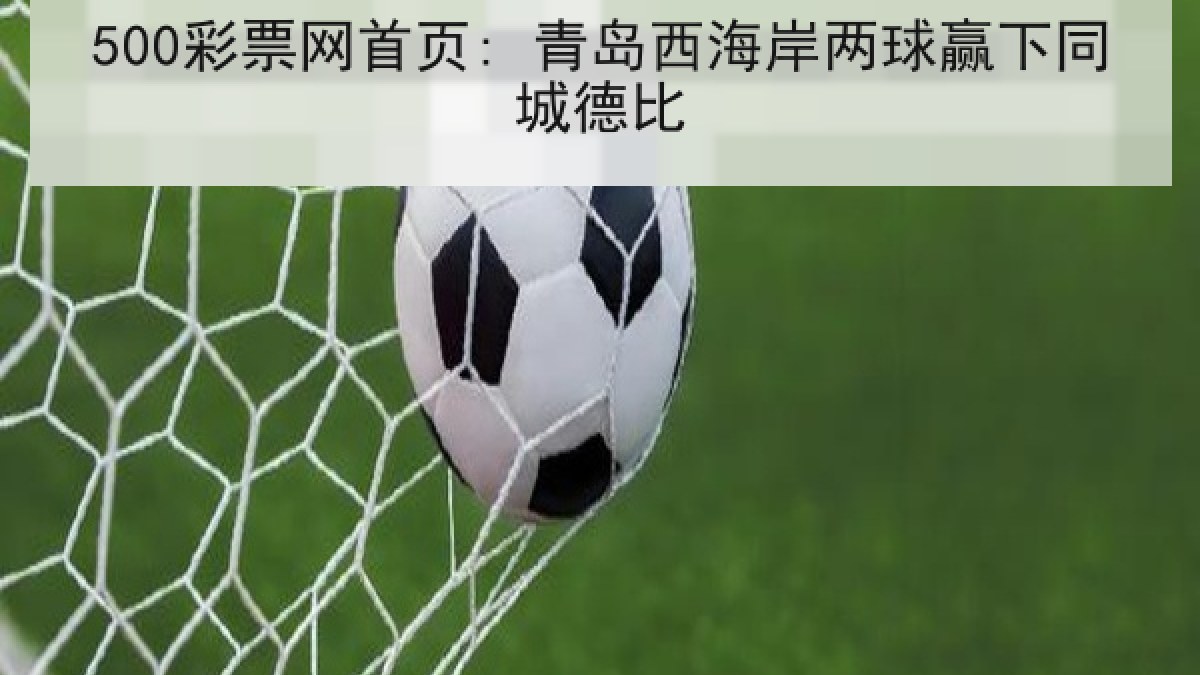 500彩票网首页: 青岛西海岸两球赢下同城德比