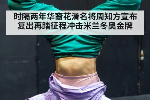 时隔两年华裔花滑名将周知方宣布复出再踏征程冲击米兰冬奥金牌