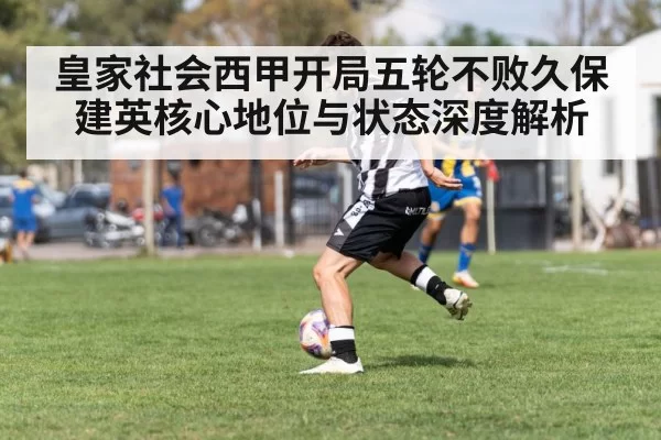 皇家社会西甲开局五轮不败久保建英核心地位与状态深度解析