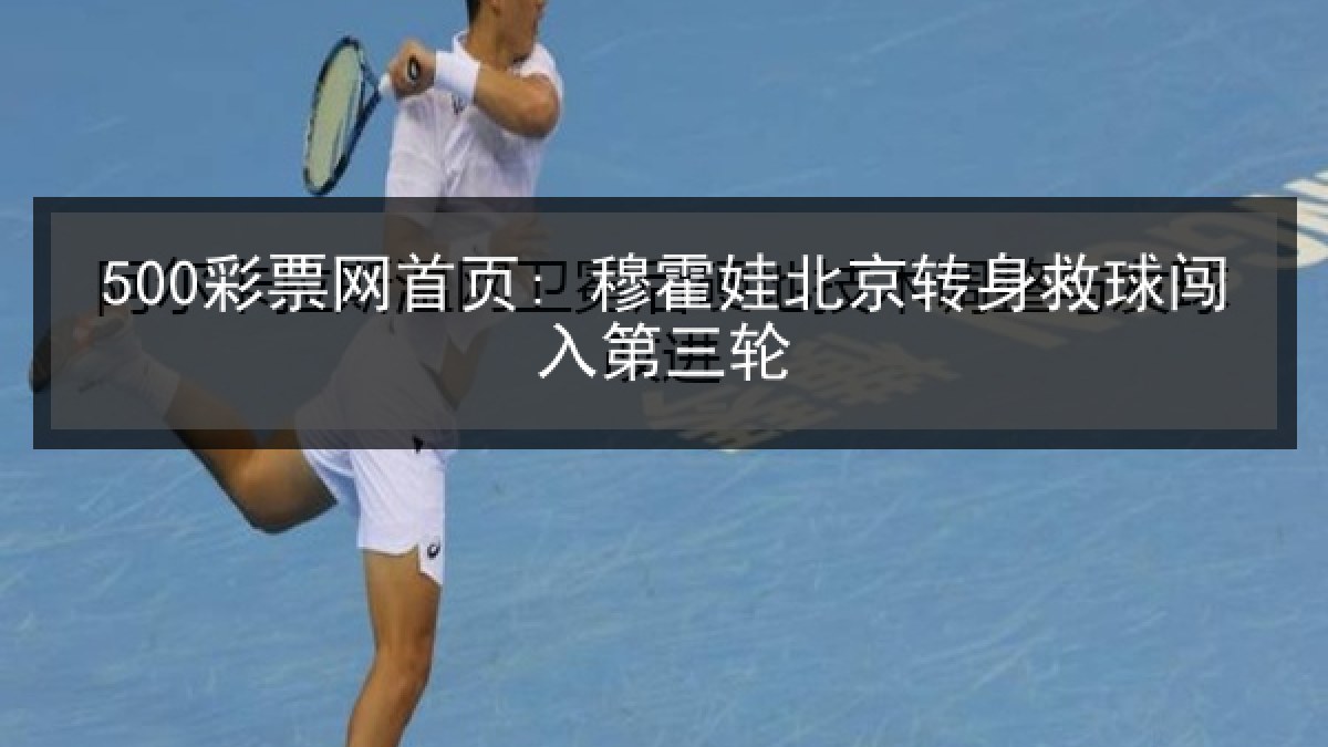 500彩票网首页: 穆霍娃北京转身救球闯入第三轮