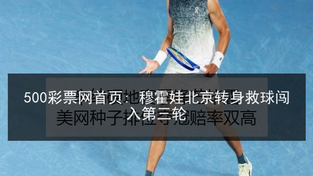 500彩票网首页: 穆霍娃北京转身救球闯入第三轮